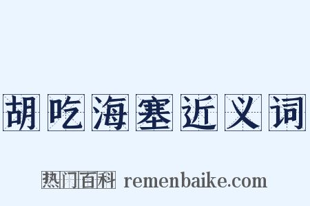 胡吃海塞近义词是什么意思的图片